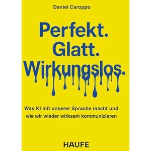 Caroppo, Daniel Perfekt. Glatt. Wirkungslos.: Was KI mit unserer Sprache macht und wie wir wieder wirksam kommunizieren Caroppo, Daniel Perfekt. Glatt. Wirkungslos.: Was KI mit unserer Sprache macht und wie wir wieder wirksam kommunizieren