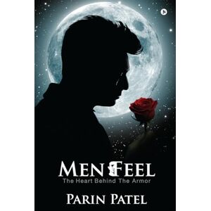 Parin Patel Men Feel: The Heart Behind the Armor Parin Patel Men Feel: The Heart Behind the Armor