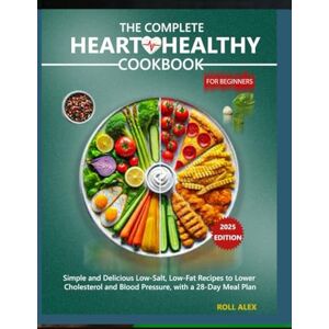 Alex, Roll The Complete Heart Healthy Cookbook for Beginners: Simple and Delicious Low-Salt, Low-Fat Recipes to Lower Cholesterol and Blood Pressure, with a 28-Day Meal Plan Alex, Roll The Complete Heart Healthy Cookbook for Beginners: Simple and Delicious Low-Salt, Low-Fat Recipes to Lower Cholesterol and Blood Pressure, with a 28-Day Meal Plan