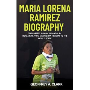 A. Clark, Geoffrey Maria Lorena Ramírez Biography: The Fastest Woman in Sandals How a Girl from Mexico Ran Her Way to the World Stage A. Clark, Geoffrey Maria Lorena Ramírez Biography: The Fastest Woman in Sandals How a Girl from Mexico Ran Her Way to the World Stage