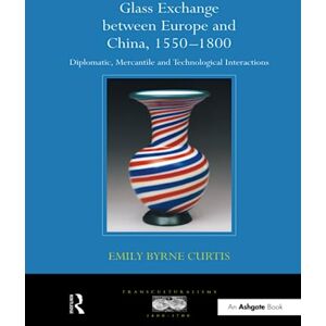 Curtis, Emily Byrne Glass Exchange between Europe and China, 1550–1800: Diplomatic, Mercantile and Technological Interactions (Transculturalisms, 1400-1700) Curtis, Emily Byrne Glass Exchange between Europe and China, 1550–1800: Diplomatic, Mercantile and Technological Interactions (Transculturalisms, 1400-1700)