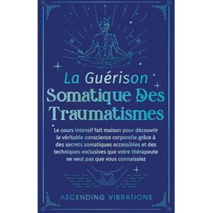 Vibrations, Ascending La Guérison Somatique des Traumatismes: Le Cours Intensif Fait Maison pour Découvrir la Véritable Conscience Corporelle grâce à des Secrets Somatiques Accessibles et des Techniques Exclusives Vibrations, Ascending La Guérison Somatique des Traumatismes: Le Cours Intensif Fait Maison pour Découvrir la Véritable Conscience Corporelle grâce à des Secrets Somatiques Accessibles et des Techniques Exclusives