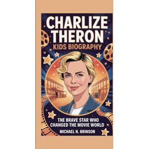 N. Brinson, Michael CHARLIZE THERON KIDS BIOGRAPHY: The Brave Star Who Changed the Movie World N. Brinson, Michael CHARLIZE THERON KIDS BIOGRAPHY: The Brave Star Who Changed the Movie World