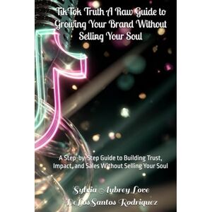 DeLosSantos Rodriquez, Sylvia Aubrey Love TikTok Truth A Raw Guide to Growing Your Brand Without Selling Your Soul: A Step-by-Step Guide to Building Trust, Impact, and Sales Without Selling Your Soul DeLosSantos Rodriquez, Sylvia Aubrey Love TikTok Truth A Raw Guide to Growing Your Brand Without Selling Your Soul: A Step-by-Step Guide to Building Trust, Impact, and Sales Without Selling Your Soul
