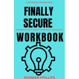 Philips The Strategic Wisdom from Finally Secure Workbook: How Maria Vogel's Concept Can Improve your Decision Philips The Strategic Wisdom from Finally Secure Workbook: How Maria Vogel's Concept Can Improve your Decision