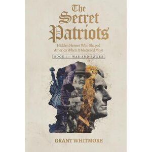 Whitmore, Grant The Secret Patriots: Hidden Heroes Who Shaped America When It Mattered Most Whitmore, Grant The Secret Patriots: Hidden Heroes Who Shaped America When It Mattered Most