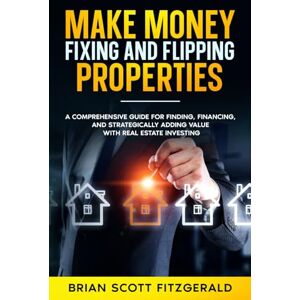 Scott Make Money Fixing and Flipping Properties: A Comprehensive Guide for Finding, Financing, and Strategically Adding Value with Real Estate Investing (How To Make Money) Scott Make Money Fixing and Flipping Properties: A Comprehensive Guide for Finding, Financing, and Strategically Adding Value with Real Estate Investing (How To Make Money)