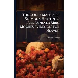 Calamy, Edmund The Godly Mans Ark, Sermons. Hereunto Are Annexed Mris. Moores Evidences for Heaven Calamy, Edmund The Godly Mans Ark, Sermons. Hereunto Are Annexed Mris. Moores Evidences for Heaven