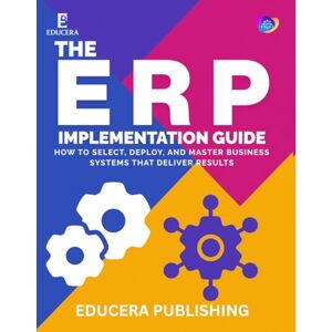 Publishing, Educera The ERP Implementation Guide: How to Select, Deploy, and Master Business Systems That Deliver Results (Educera AI Reliability Series) Publishing, Educera The ERP Implementation Guide: How to Select, Deploy, and Master Business Systems That Deliver Results (Educera AI Reliability Series)