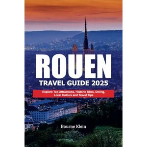 Klein, Bourne ROUEN TRAVEL GUIDE 2025: Explore Top Attractions, Historic Sites, Dining, Local Culture and Travel Tips Klein, Bourne ROUEN TRAVEL GUIDE 2025: Explore Top Attractions, Historic Sites, Dining, Local Culture and Travel Tips