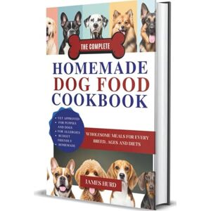 HURD, JAMES THE COMPLETE HOMEMADE DOG FOOD COOKBOOK: WHOLESOME MEALS FOR EVERY BREED, AGES AND DIETS HURD, JAMES THE COMPLETE HOMEMADE DOG FOOD COOKBOOK: WHOLESOME MEALS FOR EVERY BREED, AGES AND DIETS