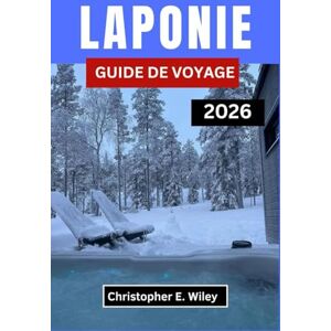 E. Wiley, Christopher LAPONIE GUIDE DE VOYAGE 2026: À la découverte du pays des aurores boréales, des forêts enneigées et des traditions ancestrales E. Wiley, Christopher LAPONIE GUIDE DE VOYAGE 2026: À la découverte du pays des aurores boréales, des forêts enneigées et des traditions ancestrales