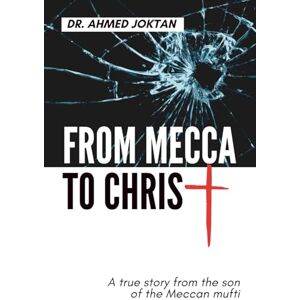 Ahmed From Mecca to Christ: A true story from the son of the Meccan mufti Ahmed From Mecca to Christ: A true story from the son of the Meccan mufti