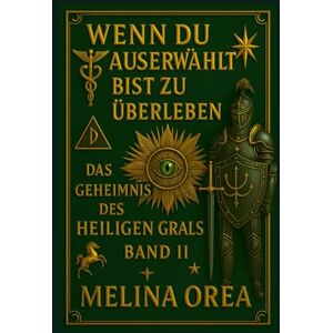 Orea, Melina Wenn du auserwählt bist zu überleben: Das Geheimnis des Heiligen Grals. Band II: 2 Orea, Melina Wenn du auserwählt bist zu überleben: Das Geheimnis des Heiligen Grals. Band II: 2
