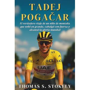 S. STOKELY, THOMAS TADEJ POGAČAR: El verdadero viaje de un niño de montaña que soñó en grande, cabalgó con fuerza y alcanzó la gloria mundial S. STOKELY, THOMAS TADEJ POGAČAR: El verdadero viaje de un niño de montaña que soñó en grande, cabalgó con fuerza y alcanzó la gloria mundial