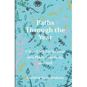 Cunningham, Corinne Paths Through the Year: A Year-long Exploration into Place, Creativity, and Self Cunningham, Corinne Paths Through the Year: A Year-long Exploration into Place, Creativity, and Self