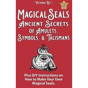 Rey, Victoria Magical Seals, Ancient Secrets of Amulets, Symbols And Talismans: Plus DIY Instructions on How to Make Your Own Magical Seals Rey, Victoria Magical Seals, Ancient Secrets of Amulets, Symbols And Talismans: Plus DIY Instructions on How to Make Your Own Magical Seals