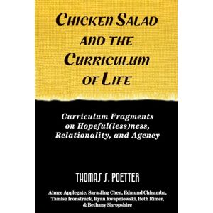 Poetter, Thomas S. Chicken Salad and the Curriculum of Life: Curriculum Fragments on Hopeful(less)ness, Relationality, and Agency Poetter, Thomas S. Chicken Salad and the Curriculum of Life: Curriculum Fragments on Hopeful(less)ness, Relationality, and Agency