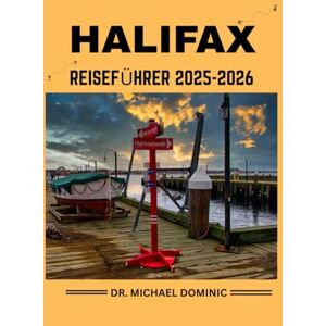 DOMINIC, DR. MICHAEL HALIFAX REISEFÜHRER 2025-2026: „Insider-Tipps, versteckte Juwelen und lokale Geheimnisse für eine unvergessliche Reise durch historische Straßen, Küstenwunder und maritime Kultur“ DOMINIC, DR. MICHAEL HALIFAX REISEFÜHRER 2025-2026: „Insider-Tipps, versteckte Juwelen und lokale Geheimnisse für eine unvergessliche Reise durch historische Straßen, Küstenwunder und maritime Kultur“