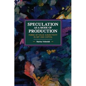 Marina Speculation as a Mode of Production: Forms of Value Subjectivity in Art and Capital (Historical Materialism) Marina Speculation as a Mode of Production: Forms of Value Subjectivity in Art and Capital (Historical Materialism)