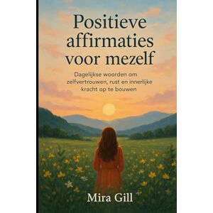 Gill, Mira Positieve affirmaties voor mezelf: Dagelijkse woorden om zelfvertrouwen, rust en innerlijke kracht op te bouwen Gill, Mira Positieve affirmaties voor mezelf: Dagelijkse woorden om zelfvertrouwen, rust en innerlijke kracht op te bouwen