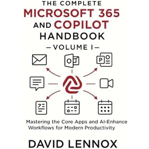 Lennox, David The Complete Microsoft 365 and Copilot Handbook – Volume I: Mastering the Core Apps and AI-Enhanced Workflows for Modern Productivity Lennox, David The Complete Microsoft 365 and Copilot Handbook – Volume I: Mastering the Core Apps and AI-Enhanced Workflows for Modern Productivity