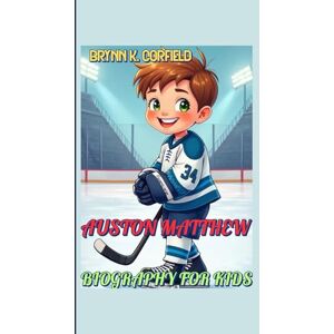 Corfield, Brynn K. AUSTON MATTHEW BIOGRAPHY FOR KIDS: How a Kid from the Desert Became a Hockey Hero! Corfield, Brynn K. AUSTON MATTHEW BIOGRAPHY FOR KIDS: How a Kid from the Desert Became a Hockey Hero!