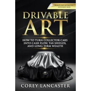 Lancaster, Mr Corey Drivable Art: HOW TO TURN COLLECTOR CARS INTO CASH FLOW, TAX SHIELDS, AND LONG-TERM WEALTH Lancaster, Mr Corey Drivable Art: HOW TO TURN COLLECTOR CARS INTO CASH FLOW, TAX SHIELDS, AND LONG-TERM WEALTH