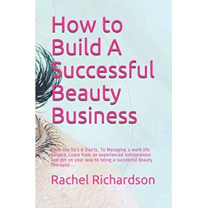 Richardson, Miss Rachel Holly How to Build A Successful Beauty Business: From the Do’s & Don’ts, To Managing a work life balance, Learn from an experienced entrepreneur And get on your way to being a successful Beauty Therapist… Richardson, Miss Rachel Holly How to Build A Successful Beauty Business: From the Do’s & Don’ts, To Managing a work life balance, Learn from an experienced entrepreneur And get on your way to being a successful Beauty Therapist…