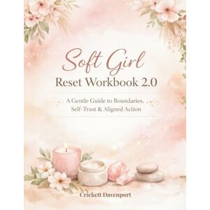 Davenport, Crickett Soft Girl Reset Workbook 2.0: A Gentle Guide to Boundaries, Self-Trust & Aligned Action Davenport, Crickett Soft Girl Reset Workbook 2.0: A Gentle Guide to Boundaries, Self-Trust & Aligned Action