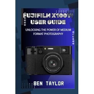 Taylor FUJIFILM X100VI USER GUIDE: UNLOCKING THE POWER OF MEDIUM FORMAT PHOTOGRAPHY Taylor FUJIFILM X100VI USER GUIDE: UNLOCKING THE POWER OF MEDIUM FORMAT PHOTOGRAPHY