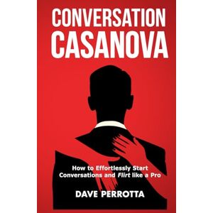 Perrotta, Dave Conversation Casanova: How to Effortlessly Start Conversations and Flirt Like a Pro (How to Talk to Women) Perrotta, Dave Conversation Casanova: How to Effortlessly Start Conversations and Flirt Like a Pro (How to Talk to Women)