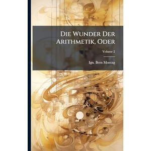 Montag, Ign Bern Die Wunder Der Arithmetik, Oder Montag, Ign Bern Die Wunder Der Arithmetik, Oder