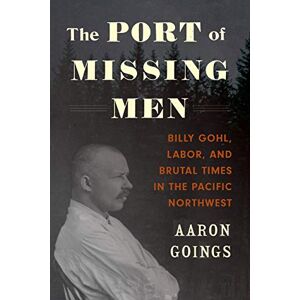 University of Washington Press The Port of Missing Men: Billy Gohl, Labor, and Brutal Times in the Pacific Northwest University of Washington Press The Port of Missing Men: Billy Gohl, Labor, and Brutal Times in the Pacific Northwest