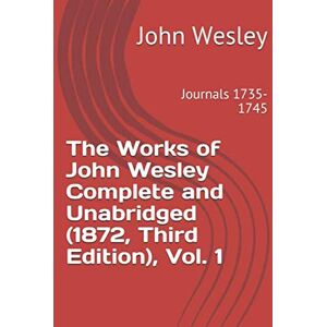 Wesley, John The Works of John Wesley Complete and Unabridged (1872, Third Edition), Vol. 1: Journals 1735-1745 (teologica) Wesley, John The Works of John Wesley Complete and Unabridged (1872, Third Edition), Vol. 1: Journals 1735-1745 (teologica)