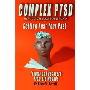 L. Barrett, Dr. Russel L. Barrett COMPLEX PTSD How To Change Your Mind Getting Past Your Past: Trauma and Recovery From old Wounds L. Barrett, Dr. Russel L. Barrett COMPLEX PTSD How To Change Your Mind Getting Past Your Past: Trauma and Recovery From old Wounds