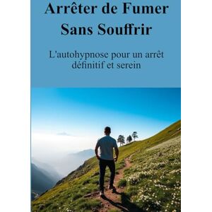 Chaumet, Christophe Arrêter de Fumer Sans Souffrir: L'autohypnose pour un arrêt définitif et serein Chaumet, Christophe Arrêter de Fumer Sans Souffrir: L'autohypnose pour un arrêt définitif et serein