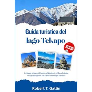 T. Gatlin, Robert Guida turistica del lago Tekapo 2026: Un viaggio attraverso il bacino del Mackenzie in Nuova Zelanda, tra laghi abbaglianti, cieli stellati e meraviglie silenziose T. Gatlin, Robert Guida turistica del lago Tekapo 2026: Un viaggio attraverso il bacino del Mackenzie in Nuova Zelanda, tra laghi abbaglianti, cieli stellati e meraviglie silenziose