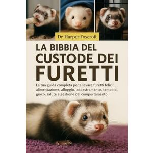 Foxcroft, Dr. Harper LA BIBBIA DEL CUSTODE DEI FURETTI: La tua guida completa per allevare furetti felici: alimentazione, alloggio, addestramento, tempo di gioco, salute e gestione del comportamento Foxcroft, Dr. Harper LA BIBBIA DEL CUSTODE DEI FURETTI: La tua guida completa per allevare furetti felici: alimentazione, alloggio, addestramento, tempo di gioco, salute e gestione del comportamento