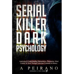 P., Andrea Serial Killer Dark Psychology: Analyzing & Understanding Manipulation, Persuasion, Mind Control, & More Through Notorious Criminals In History P., Andrea Serial Killer Dark Psychology: Analyzing & Understanding Manipulation, Persuasion, Mind Control, & More Through Notorious Criminals In History