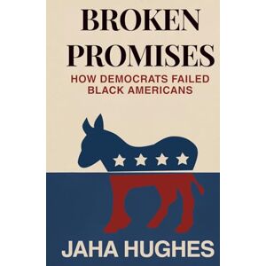 Hughes, Jaha Broken Promises: How Democrats Failed Black Americans (Broken and Forgotten Promises How Democrats and Republicans Failed the People) Hughes, Jaha Broken Promises: How Democrats Failed Black Americans (Broken and Forgotten Promises How Democrats and Republicans Failed the People)