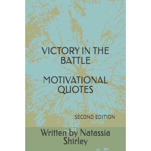 Shirley, Miss Natassia VICTORY IN THE BATTLE SECOND EDITION: MOTIVATIONAL QUOTES Shirley, Miss Natassia VICTORY IN THE BATTLE SECOND EDITION: MOTIVATIONAL QUOTES