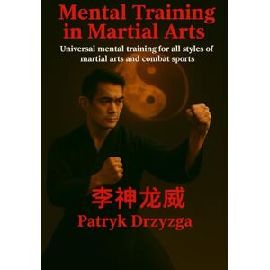 Drzyzga, Patryk Mental Training in Martial Arts: Universal mental training for all styles of martial arts and combat sports Drzyzga, Patryk Mental Training in Martial Arts: Universal mental training for all styles of martial arts and combat sports