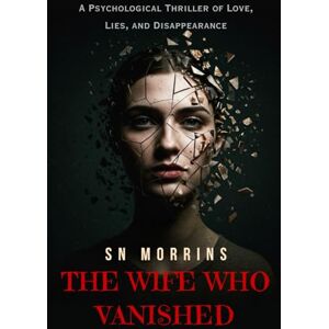 Morrins, SN THE WIFE WHO VANISHED: A Psychological Thriller of Love, Lies, and Disappearance Best Gift for Friends & Family 20 Chapters Morrins, SN THE WIFE WHO VANISHED: A Psychological Thriller of Love, Lies, and Disappearance Best Gift for Friends & Family 20 Chapters