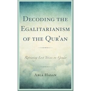 Hasan, Abla Decoding the Egalitarianism of the Qur'an: Retrieving Lost Voices on Gender (Bloomsbury Studies in Islamic Thought) Hasan, Abla Decoding the Egalitarianism of the Qur'an: Retrieving Lost Voices on Gender (Bloomsbury Studies in Islamic Thought)