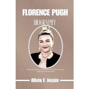 Jessie, Olivia F. FLORENCE PUGH BIOGRAPHY: The Inspiring journey of a Rising Actress who Conquered Hollywood with Raw Talent Jessie, Olivia F. FLORENCE PUGH BIOGRAPHY: The Inspiring journey of a Rising Actress who Conquered Hollywood with Raw Talent