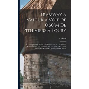 Lievin, F Tramway a Vapeur a Voie De 0.60"M De Pithiviers a Toury: I. Description Du Tracé, Du Matériel Fixé Et Du Matériel Roulant Détail Des Dépenses, Par F. ... Critique Des Resultats Obtenus, Par M. Heude Lievin, F Tramway a Vapeur a Voie De 0.60"M De Pithiviers a Toury: I. Description Du Tracé, Du Matériel Fixé Et Du Matériel Roulant Détail Des Dépenses, Par F. ... Critique Des Resultats Obtenus, Par M. Heude