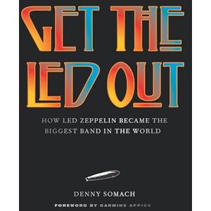 Denny Somach Get the Led Out: How Led Zeppelin Became the Biggest Band in the World Updated Edition Denny Somach Get the Led Out: How Led Zeppelin Became the Biggest Band in the World Updated Edition