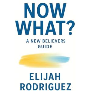 Rodriguez Now What? A New Believer's Guide Rodriguez Now What? A New Believer's Guide