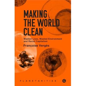 Verges, Francoise Making the World Clean: Wasted Lives, Wasted Environment, and Racial Capitalism (Goldsmiths Press / Planetarities) Verges, Francoise Making the World Clean: Wasted Lives, Wasted Environment, and Racial Capitalism (Goldsmiths Press / Planetarities)